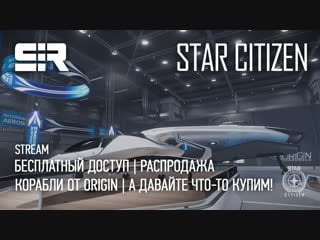 Star citizen бесплатный доступ | распродажа | корабли от origin | а давайте что то купим!