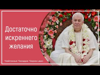 Достаточно искреннего желания чайтанья чандра чаран дас