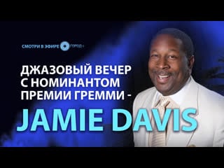 Джазовый вечер с номинатом премии гремми jamie davis