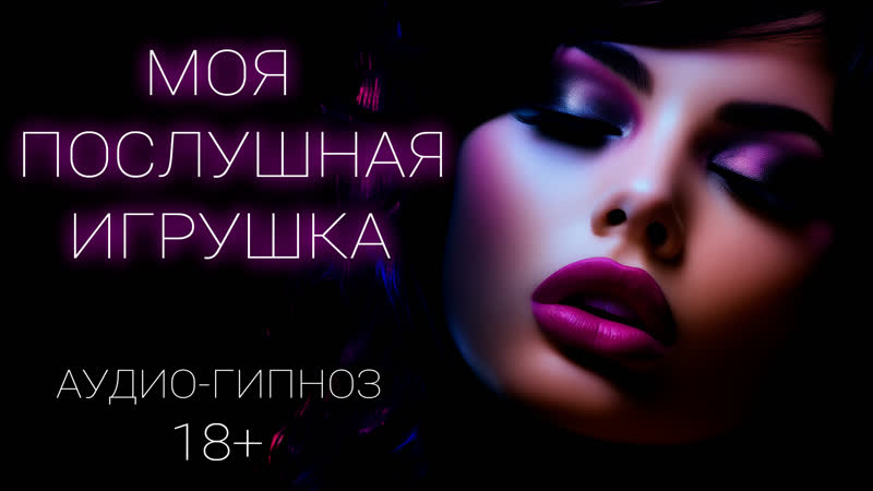 Моя послушная игрушка аудио гипноз 18+ (демо)