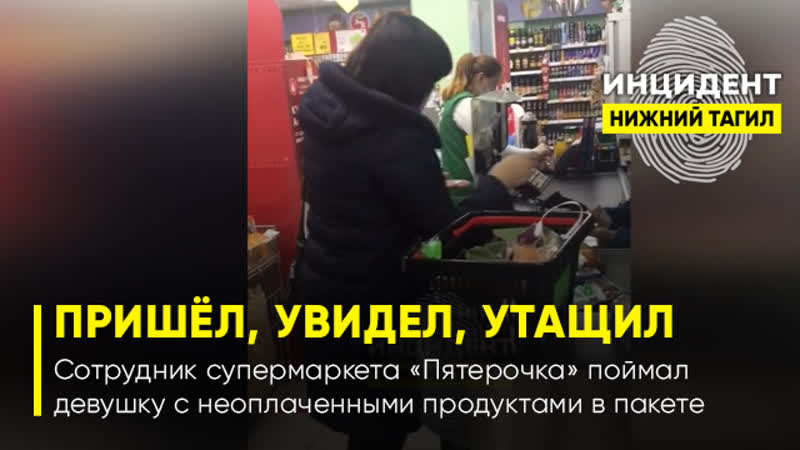 Пришёл, увидел, утащил в нижнем тагиле сотрудник супермаркета <<пятерочка>> поймал девушку с неоплаченными продуктами в пакете