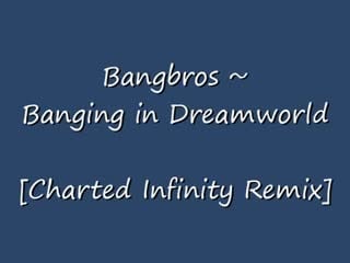 Bangbros banging in dreamworld [charted infinity remix]