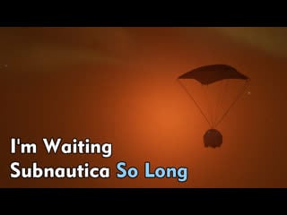 I'm waiting subnautica so long