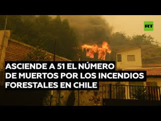 Asciende a 51 el número de muertos por los incendios forestales en chile