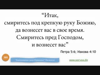 395 "итак, смиритесь под крепкую руку божию, да вознесет вас в свое время смиритесь пред господом, и вознесет вас" (1 петра 5