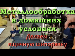 Металлообработка в домашних условиях ящичная шипорезка 3/4