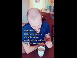 Meine frau hat gesagt, wir müssen uns unterhalten, sobald ich den kaffee ausgetrunken habe