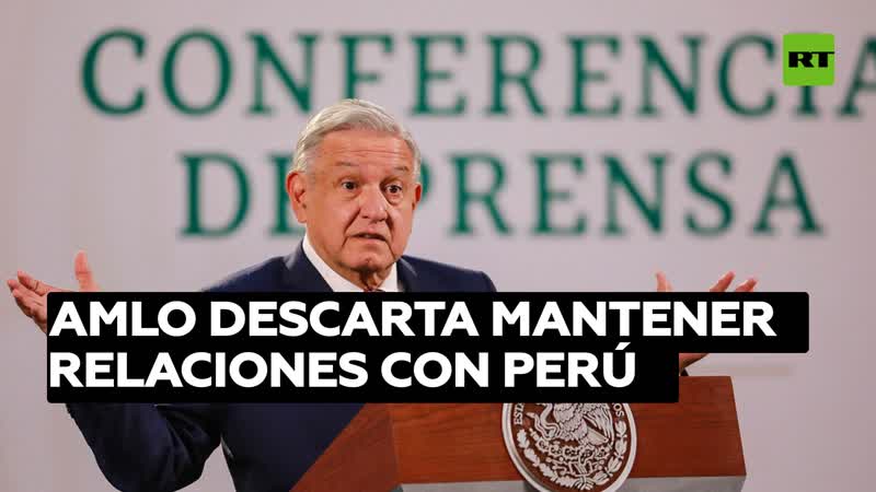 López obrador descarta mantener relaciones con perú "mientras no haya normalidad democrática"