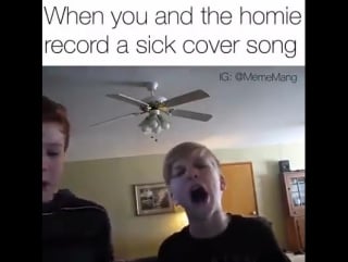 When you and the homie record a sick cover song