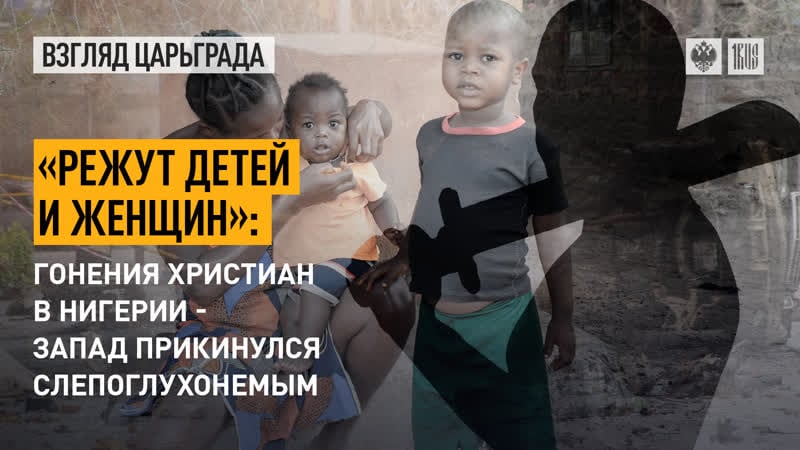 «режут детей и женщин» гонения христиан в нигерии запад прикинулся слепоглухонемым