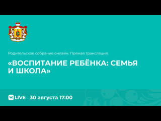 Родительское собрание онлайн «воспитание ребенка семья и школа»