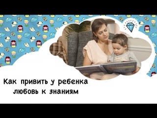 Как привить ребёнку любовь к знаниям [супердети]