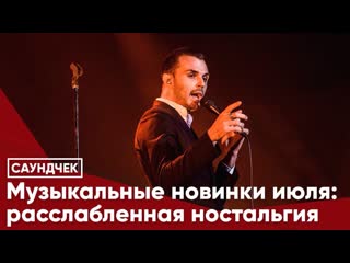 Музыкальные новинки июля расслабленная ностальгия