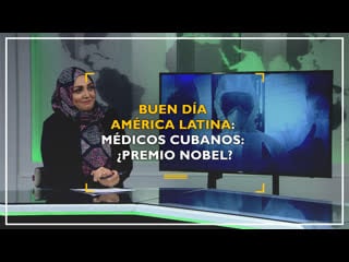 Buen día américa latina médicos cubanos ¿premio nobel?