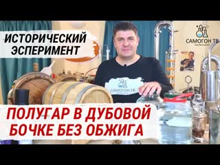 Полугар в дубовой бочке без обжига путешествует по россии! исторический эксперимент с русской водкой