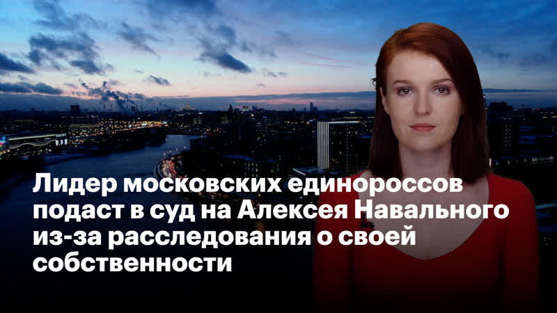 Лидер московских единороссов подаст в суд на алексея навального из за расследования о своей собственности