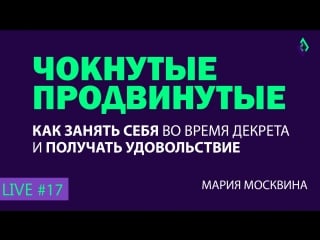 Как занять себя во время декрета и получать удовольствие؟ #17 чокнутые продвинутые 15 03 18