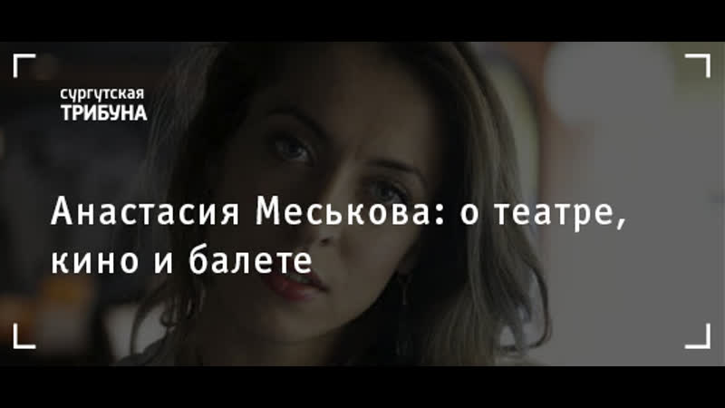 Анастасия меськова о театре, кино и балете