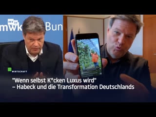 "wenn selbst k*cken luxus wird" – habeck und die transformation deutschlands