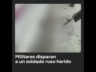 Video muestra a unos militares disparando a un soldado ruso herido, y desarmado, para matarlo en ucrania