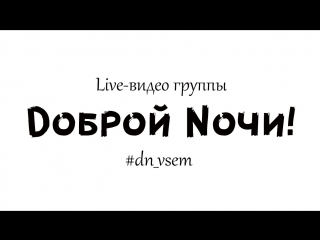 Dоброй nочи! live видео 2018