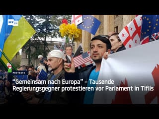 "gemeinsam nach europa" – tausende regierungsgegner protestieren vor parlament in tiflis