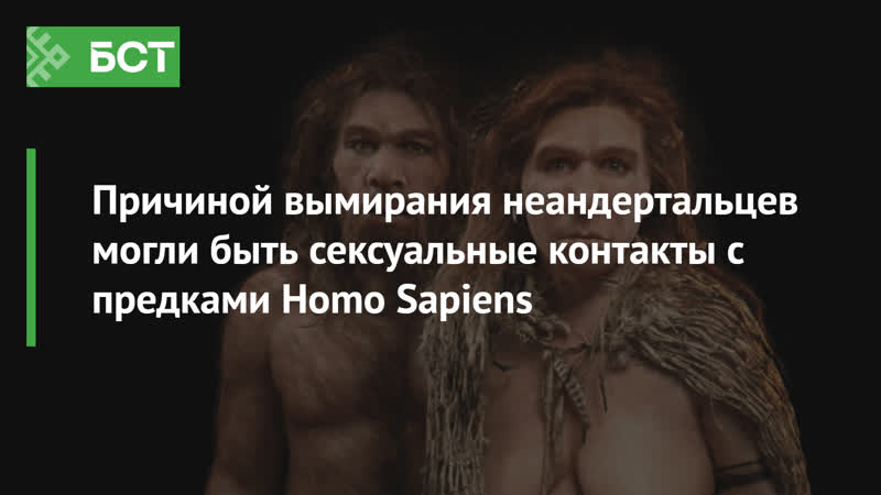 Причиной вымирания неандертальцев могли быть сексуальные контакты с предками homo sapiens