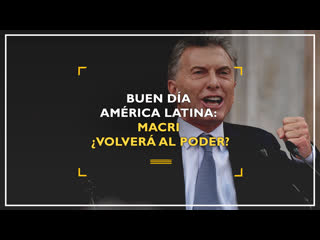 Buen día américa latina macri ¿volverá al poder?