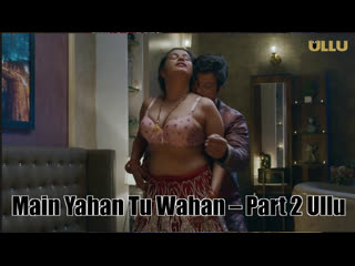 Main yahan tu wahan – part 2 ullu