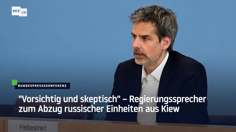 "vorsichtig und skeptisch" – regierungssprecher zum abzug russischer einheiten aus kiew