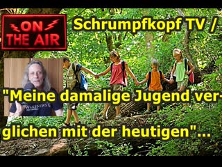 Schrumpfkopf tv / "meine damalige jugend verglichen mit der heutigen"