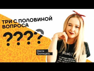 Три з половиною питання | nastya tropiccele