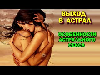 Выход в астрал особенности астрального секса астральная реальность