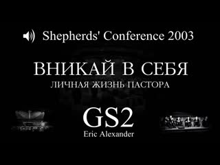 Shepherds' conference 2003 | gs2 | вникай в себя (эрик александер)