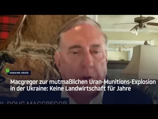 Macgregor zur mutmasslichen uran munitions explosion in der ukraine keine landwirtschaft für jahre