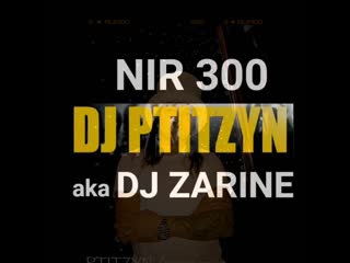 Dj zarine aka dj ptitzyn / nir 300