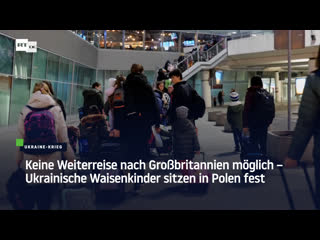 Keine weiterreise nach grossbritannien möglich –ukrainische waisenkinder sitzen in polen fest