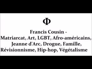 Francis cousin matriarcat, art, lgbt, drogue, révisionnisme, hip hop, végétalisme