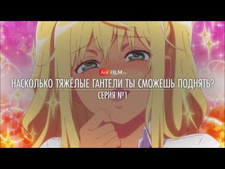 01 насколько тяжёлые гантели ты сможешь поднять? / dumbbell nan kilo moteru? | anifilm