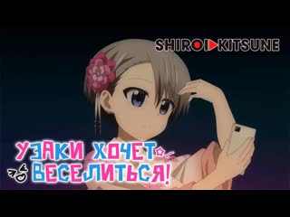 Узаки хочет веселиться| uzaki chan wa asobitai! трейлер 2