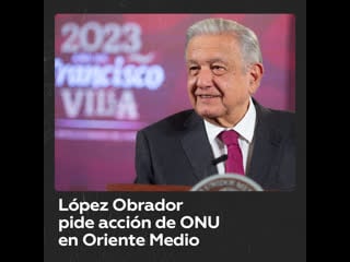 López obrador insta a la onu a buscar solución pacífica en oriente medio