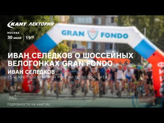 Кант лекторий «иван селедков о шоссейных велогонках gran fondo»