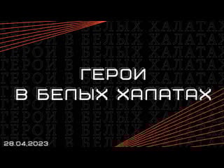 «герои в белых халатах» / 28 04 2023