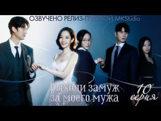 Выходи замуж за моего мужа | marry my husband| 10 серия многоголосая озвучка от mkstudio