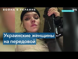 «мне легче подойти к источнику страха вплотную» украинки защищают страну вместе с мужчинами