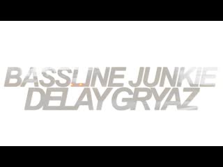 Bassline junkie & delay gryaz e30