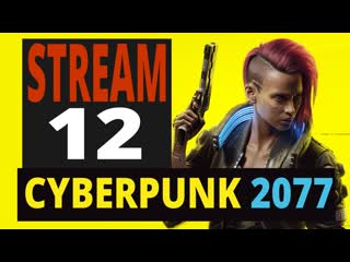 Cyberpunk 2077 стрим двенадцатый