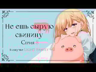 [lightfamily] не ешь сырую свинину / heat the pig liver the story of a man turned into a pig 8 серия [шмель, sarudna, diablo]