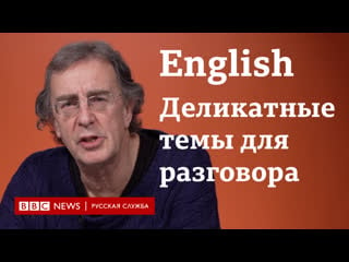 Учим английский деликатные темы для разговора / bbc / learn english