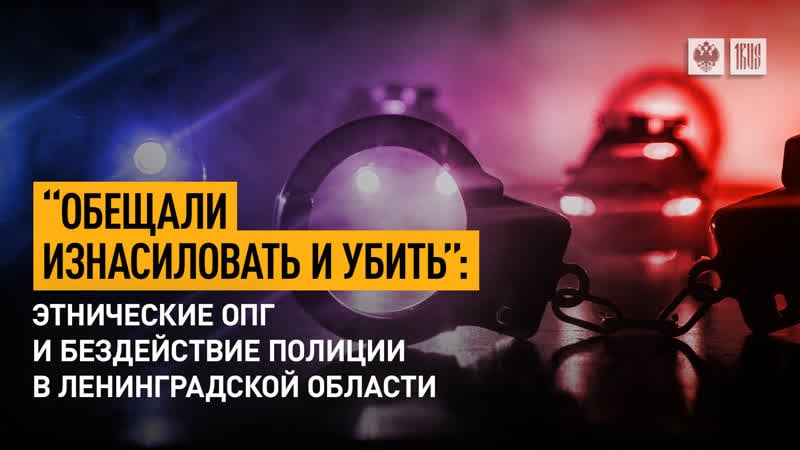 «обещали молодые и убить» этнические опг и бездействие полиции в ленинградской области
